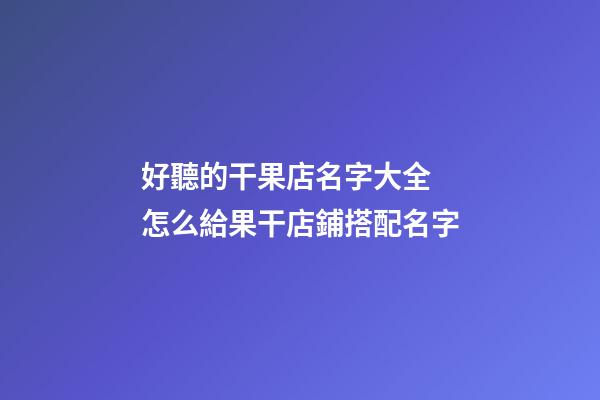 好聽的干果店名字大全 怎么給果干店鋪搭配名字-第1張-店鋪起名-玄機派